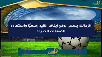 الزمالك يسعى لرفع إيقاف القيد رسميًا واستعادة الصفقات الجديدة